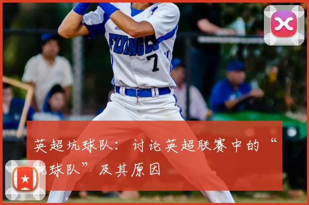 英超坑球队：讨论英超联赛中的“坑球队”及其原因