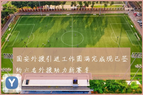 国安外援引进工作圆满完成现已签约六名外援助力新赛季