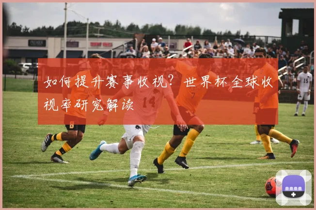 如何提升赛事收视？世界杯全球收视率研究解读