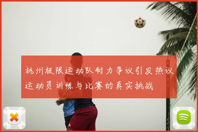 杭州极限运动队耐力争议引发热议运动员训练与比赛的真实挑战