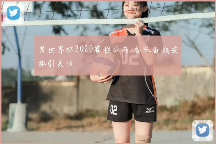 男世界杯2020赛程公布 各队备战安排引关注