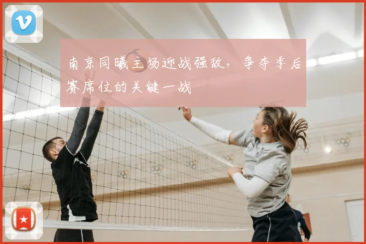 南京同曦主场迎战强敌，争夺季后赛席位的关键一战