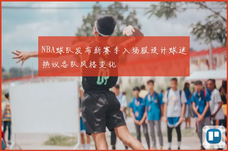 NBA球队发布新赛季入场服设计球迷热议各队风格变化