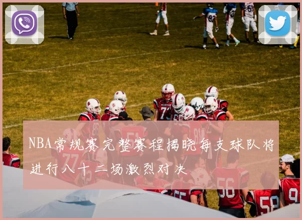 NBA常规赛完整赛程揭晓每支球队将进行八十二场激烈对决