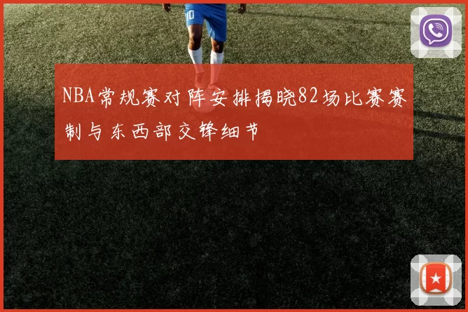 NBA常规赛对阵安排揭晓82场比赛赛制与东西部交锋细节