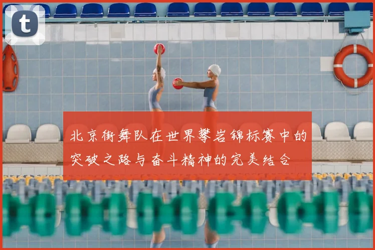 北京街舞队在世界攀岩锦标赛中的突破之路与奋斗精神的完美结合