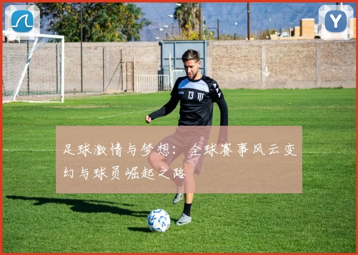 足球激情与梦想：全球赛事风云变幻与球员崛起之路