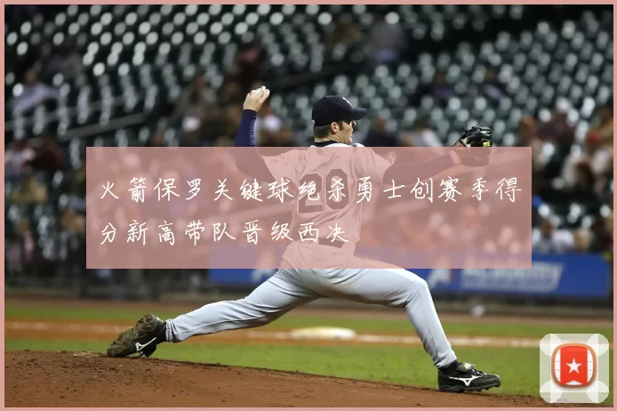 火箭保罗关键球绝杀勇士创赛季得分新高带队晋级西决