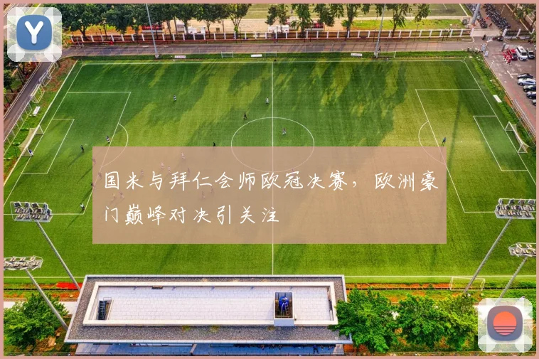 国米与拜仁会师欧冠决赛，欧洲豪门巅峰对决引关注