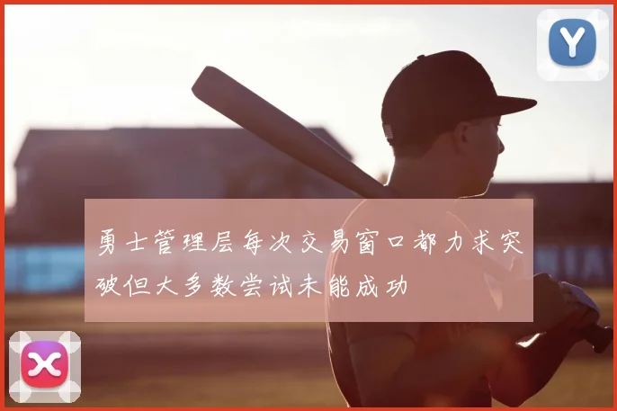 勇士管理层每次交易窗口都力求突破但大多数尝试未能成功