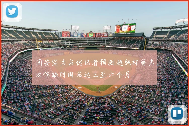 国安实力占优记者预测超级杯蒋光太伤缺时间或达三至六个月