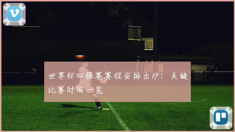 世界杯四强赛赛程安排出炉:关键比赛时间一览