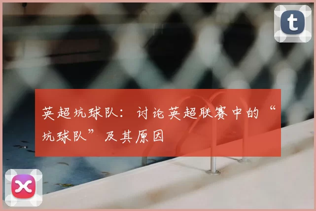 英超坑球队:讨论英超联赛中的“坑球队”及其原因