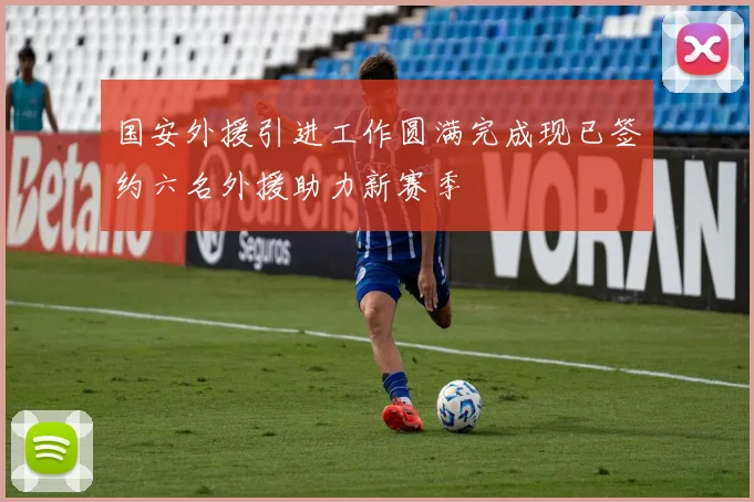 国安外援引进工作圆满完成现已签约六名外援助力新赛季