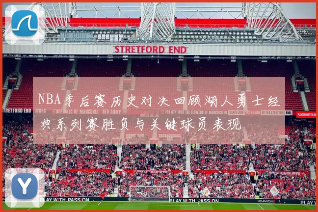 NBA季后赛历史对决回顾湖人勇士经典系列赛胜负与关键球员表现