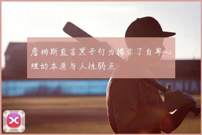 詹姆斯直言黑子行为揭示了自卑心理的本质与人性弱点