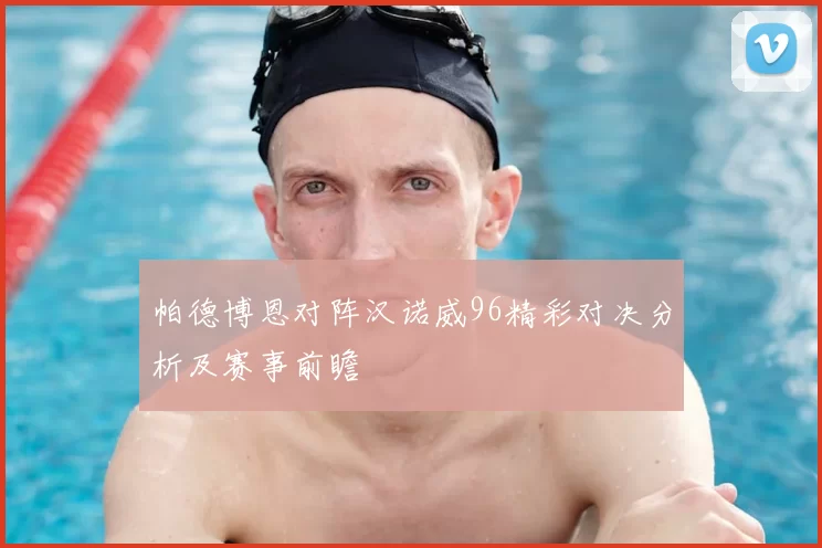 帕德博恩对阵汉诺威96精彩对决分析及赛事前瞻