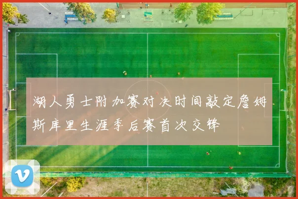 湖人勇士附加赛对决时间敲定詹姆斯库里生涯季后赛首次交锋
