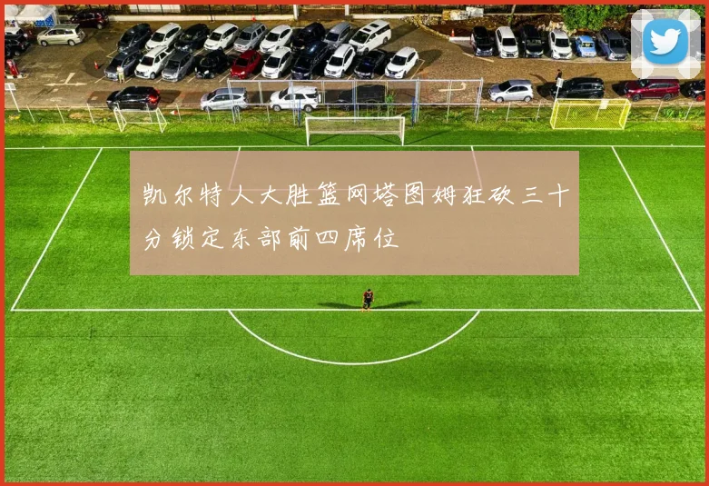 凯尔特人大胜篮网塔图姆狂砍三十分锁定东部前四席位