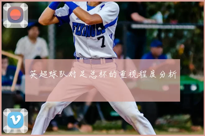 英超球队对足总杯的重视程度分析