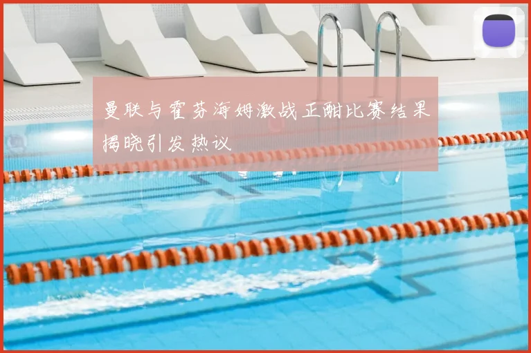 曼联与霍芬海姆激战正酣比赛结果揭晓引发热议