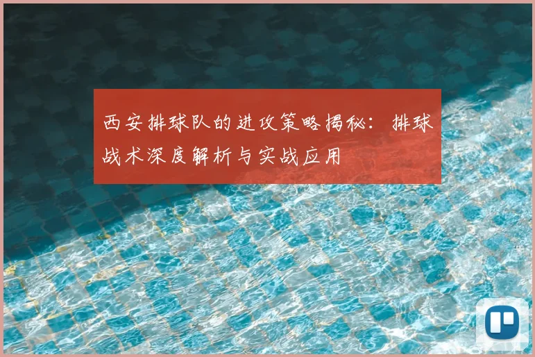 西安排球队的进攻策略揭秘:排球战术深度解析与实战应用