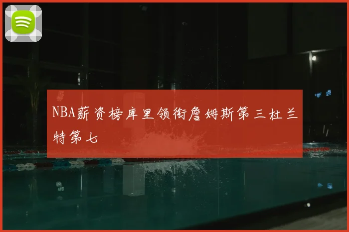 NBA薪资榜库里领衔詹姆斯第三杜兰特第七