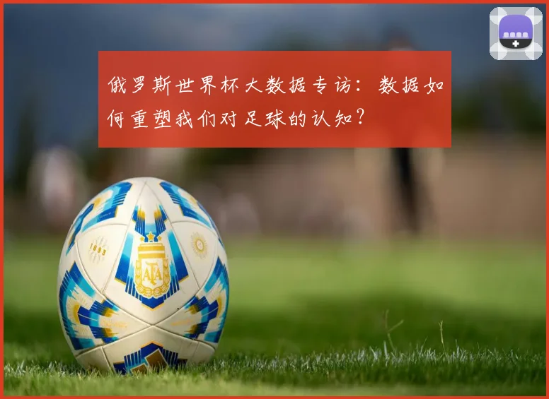 俄罗斯世界杯大数据专访:数据如何重塑我们对足球的认知?