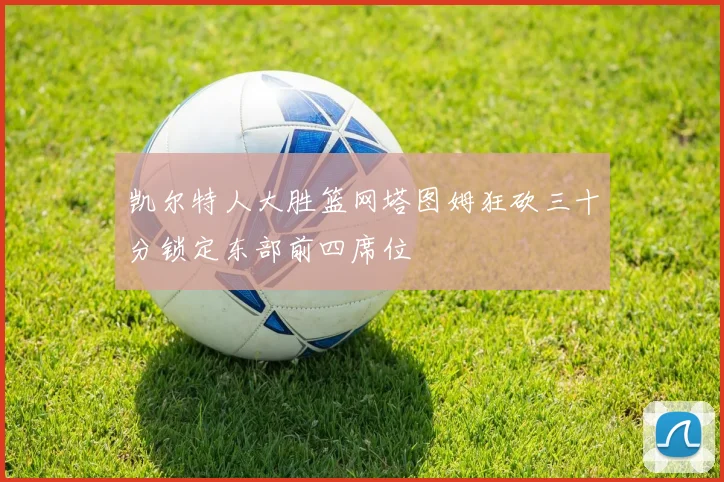 凯尔特人大胜篮网塔图姆狂砍三十分锁定东部前四席位