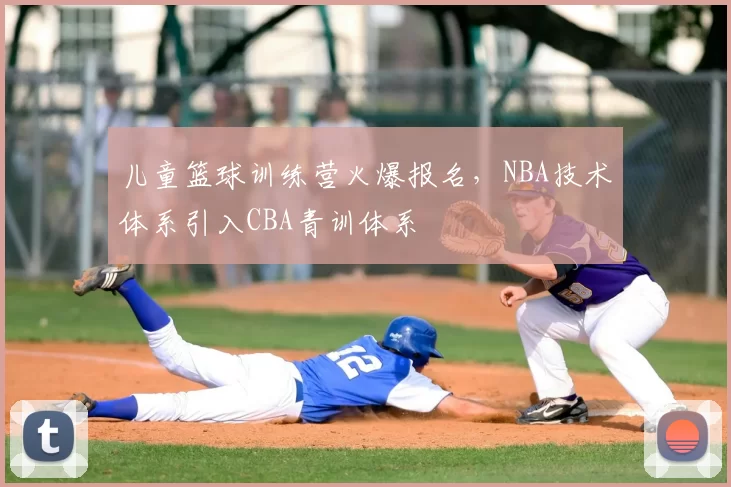 儿童篮球训练营火爆报名，NBA技术体系引入CBA青训体系