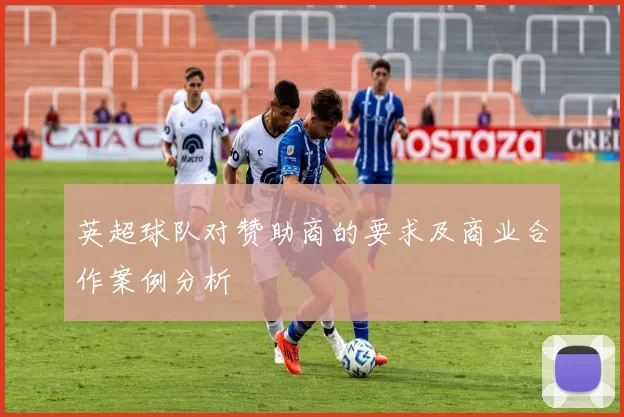 英超球队对赞助商的要求及商业合作案例分析