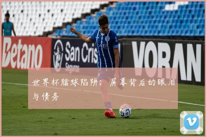 世界杯赌球陷阱:屏幕背后的眼泪与债务