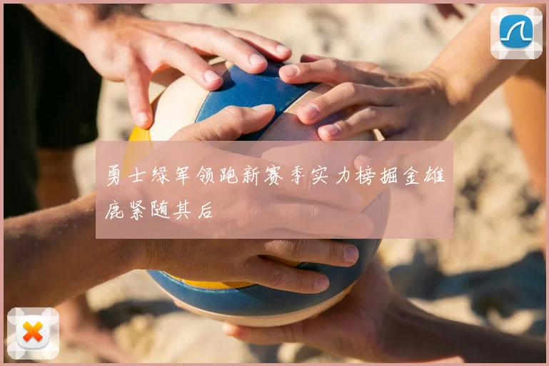 勇士绿军领跑新赛季实力榜掘金雄鹿紧随其后