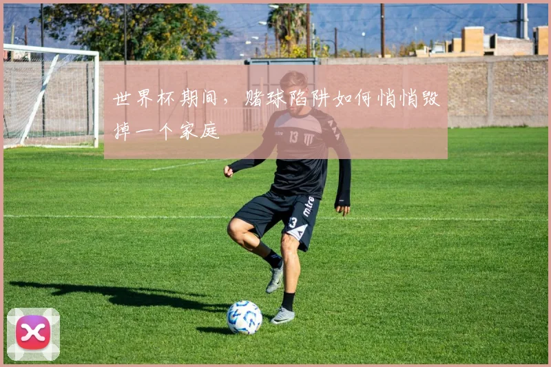 世界杯期间,赌球陷阱如何悄悄毁掉一个家庭