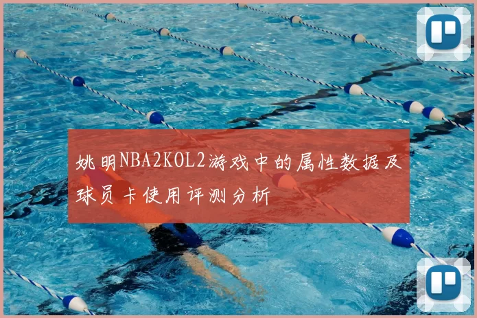 姚明NBA2KOL2游戏中的属性数据及球员卡使用评测分析
