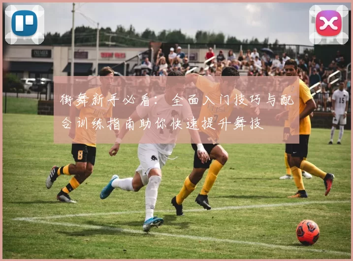 街舞新手必看：全面入门技巧与配合训练指南助你快速提升舞技