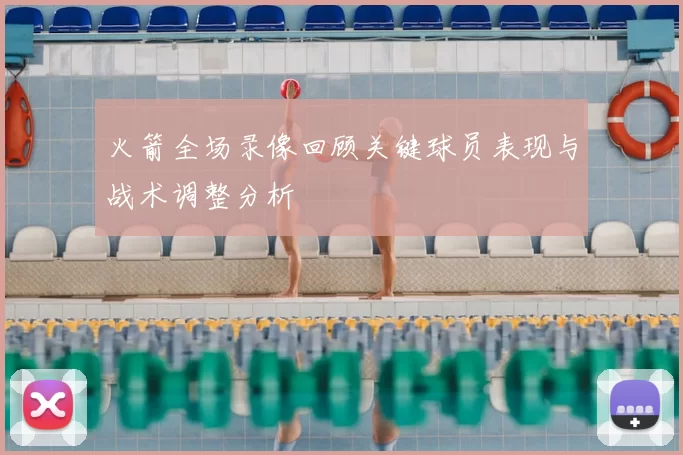 火箭全场录像回顾关键球员表现与战术调整分析