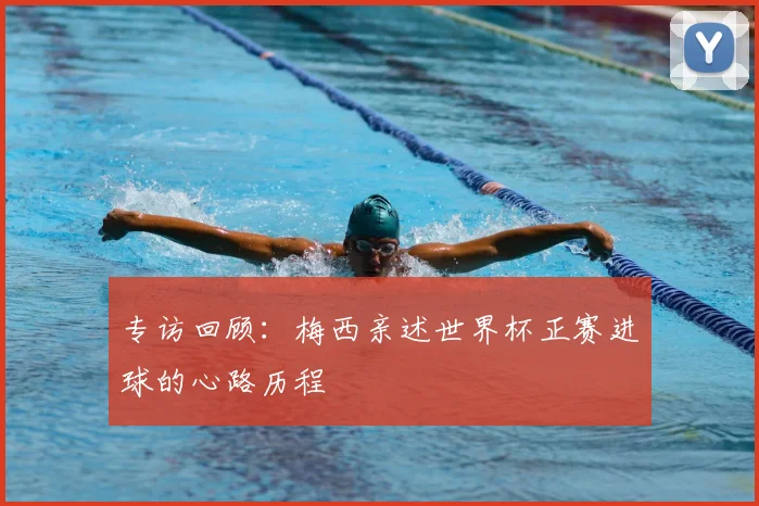 专访回顾:梅西亲述世界杯正赛进球的心路历程