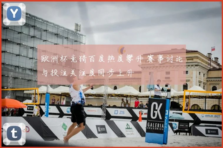 欧洲杯竞猜百度热度攀升 赛事讨论与投注关注度同步上升
