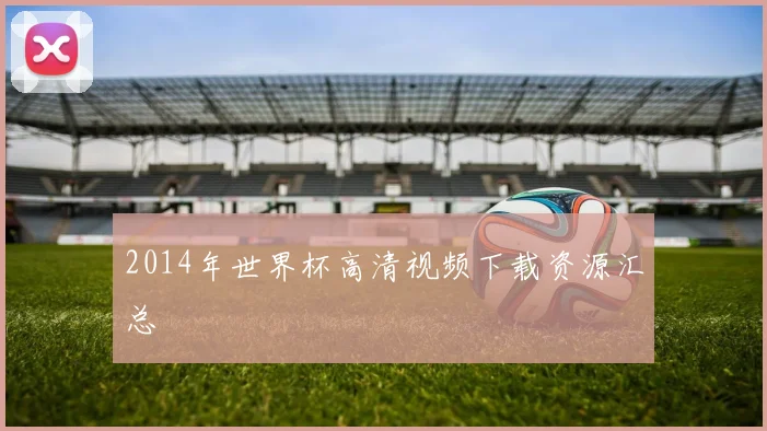 2014年世界杯高清视频下载资源汇总