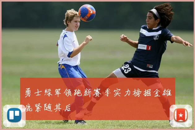 勇士绿军领跑新赛季实力榜掘金雄鹿紧随其后