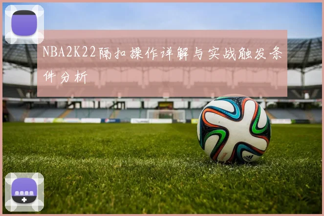 NBA2K22隔扣操作详解与实战触发条件分析
