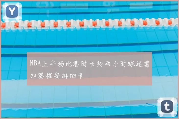 NBA上半场比赛时长约两小时球迷需知赛程安排细节