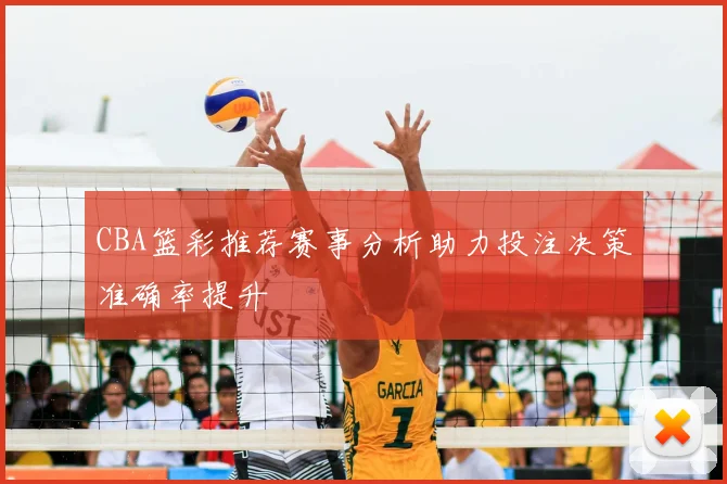 CBA篮彩推荐赛事分析助力投注决策准确率提升