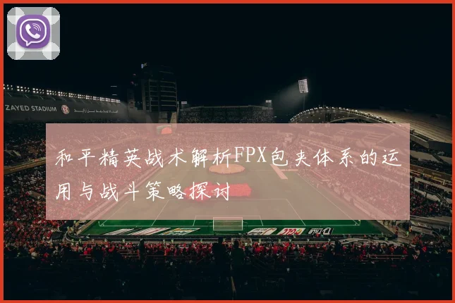 和平精英战术解析FPX包夹体系的运用与战斗策略探讨