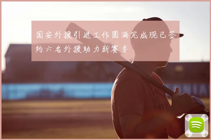 国安外援引进工作圆满完成现已签约六名外援助力新赛季
