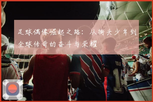 足球偶像崛起之路：从街头少年到全球传奇的奋斗与荣耀