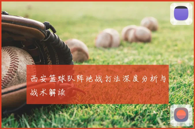 西安篮球队阵地战打法深度分析与战术解读