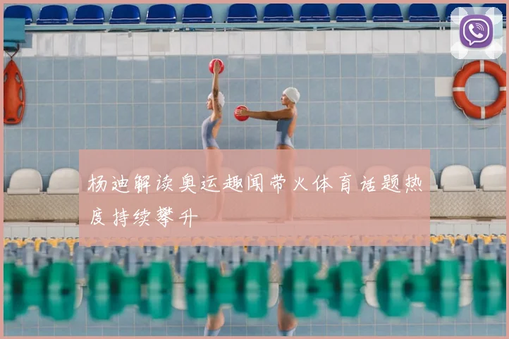 杨迪解读奥运趣闻带火体育话题热度持续攀升