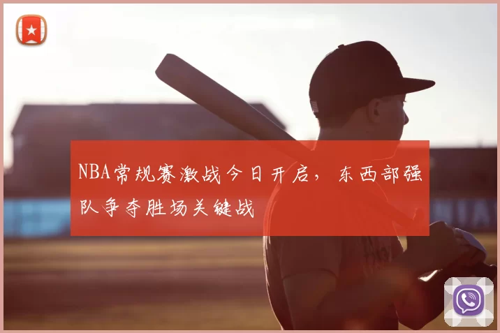 NBA常规赛激战今日开启，东西部强队争夺胜场关键战